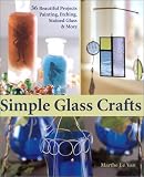 Simple Glass Crafts: 36 Beautiful Projects - Painting, Etching and Stained Glass