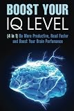 Boost Your IQ Level: Be More Productive, Read Faster and Boost Your Brain Performance (Efficient Learning and Memory Improvement)