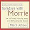 Tuesdays with Morrie: An Old Man, a Young Man, and Life's Greatest Lesson