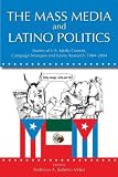 The Mass Media and Latino Politics: Studies of Media Content, Campaign Strategies and Survey Research: 1984-2004 (Lea's Communication)