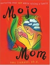 Mojo Mom: Nurturing Your Self While Raising a Family