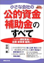 小さな会社の公的資金・補助金のすべて つなぎの運転資金から起業・新事業・雇用まで (JBシリーズ)