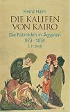 Die Kalifen von Kairo - Die Fatimiden in &Auml;gypten 973 - 1074 - Heinz Halm