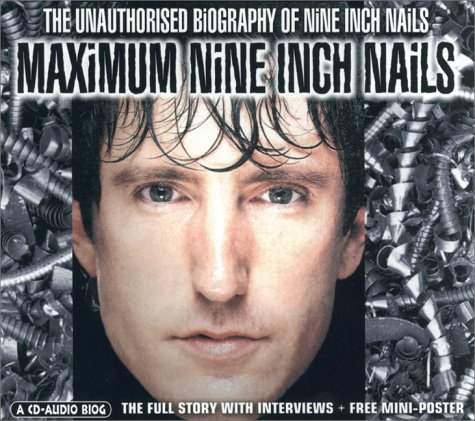 Maximum Nine Inch Nails: The Unauthorised Biography of Nine Inch Nails (Maximum series)
