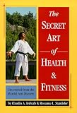 Secret Art Of Health And Fitness: Uncovered From The Martial Arts Masters