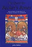 The Quest for Beckets Bones: The Mystery of the Relics of St. Thomas Becket of Canterbury