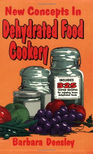 New Concepts in Dehydrated Food Cookery: Hundreds of New Ideas and Tested Recipes for Enjoying Home Dehydrated Foods