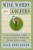 Wise Words for Golfers: A Dazzling Compendium of Quotes, Anecdotes, and Gems of Wisdom from the Royal and Ancient Game