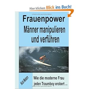 Frauenpower - M�nner manipulieren und verf�hren: Wie die moderne Frau jeden Traumboy erobert...