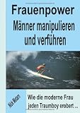 Frauenpower - M�nner manipulieren und verf�hren: Wie die moderne Frau jeden Traumboy erobert.. - Nick Metarn