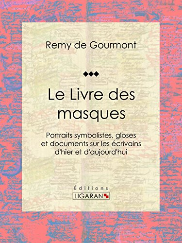 Le Livre des masques: Portraits symbolistes, gloses et documents sur les écrivains d'hier et d'aujourd'hui (French Edition)