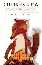Clever as a Fox: Animal Intelligence and What It Can Teach Us about Ourselves