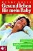 Gesund leben f&uuml;r mein Baby. Ern&auml;hrung und Wohlbefinden vor und in der Schwangerschaft