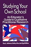 Studying Your Own School: An Educator`s Guide to Qualitative Practitioner Research