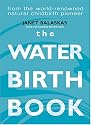 The Waterbirth Book: Everything You Need to Know from the World's Renowned Natural Childbirth Pioneer