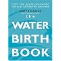 The Water Birth Book: From the World-renowned Natural Childbirth Pioneer