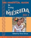The Essential Guide to Living in Merida 2011: Including Tons of Visitor Information