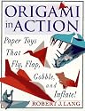 Origami in Action : Paper Toys That Fly, Flap, Gobble, and Inflate