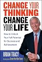 Change Your Thinking, Change Your Life: How to Unlock Your Full Potential for Success and Achievement