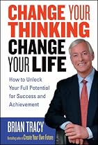 Change Your Thinking, Change Your Life: How to Unlock Your Full Potential for Success and Achievement