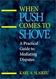 When Push Comes to Shove: A Practical Guide to Mediating Disputes (Jossey-Bass Conflict Resolution Series)