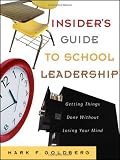 The Insider`s Guide to School Leadership: Getting Things Done Without Losing Your Mind