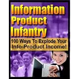 Information Product Infantry - Discover 100 Ways To Explode Your Info-Product Income!