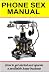 Phone Sex Manual: How To Get Started And Operate A Profitable Home Business