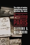 Policing Paris: The Origins of Modern Immigration Control Between the Wars