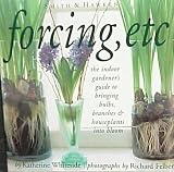Forcing, Etc.: the indoor gardener s guide to bringing bulbs, branches and houseplants into bloom.