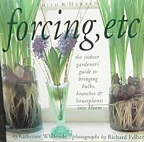Forcing, Etc.: the indoor gardener's guide to bringing bulbs, branches & houseplants into bloom.