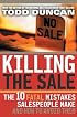 Killing The Sale : The 10 Fatal Mistakes Salespeople Make & How To Avoid Them