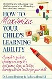 How to Maximize Your Child s Learning Ability: A Complete Guide to Choosing And Using the Best Games, Toys, Activities, Learning AIDS And Tactics Fo