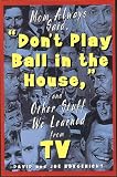 Mom Always Said, Don't Play Ball in the House (And Other Stuff We Learned from Tv)