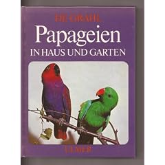 Papageien in Haus und Garten. Sittiche, Kakadus, Unzertrennliche, Sperlingspapageien, Arara, Amazonen, Graupapageien und andere mehr.
