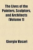 The Lives of the Painters, Sculptors & Architects (Volume 1)