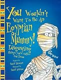 You wouldn't want to be an Egyptian mummy! : disgusting things you'd rather not know