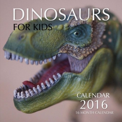 Dinosaurs for Kids Calendar 2016: 16 Month Calendar