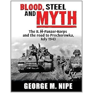 BLOOD, STEEL, AND MYTH: The II.SS-Panzer-Korps and the Road to Prochorowka