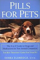 Pills For Pets: The A to Z Guide to Drugs and Medications for Your Animal Companion