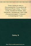 Three medieval sites in Gloucestershire : excavations at Westward Road, Ebley; Tinker's Close, Moreton-in-Marsh; and Maidenhill, Stonehouse 1995-1998