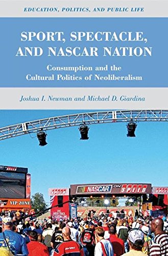 Sport, Spectacle, and NASCAR Nation: Consumption and the Cultural Politics of Neoliberalism (Education, Politics and Public Life), by J. N