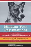 Minding Your Dog Business: A Practical Guide to Business Success for Dog Professionals