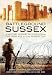 Battleground Sussex: A Military History of Sussex from the Iron Age to the Present Day