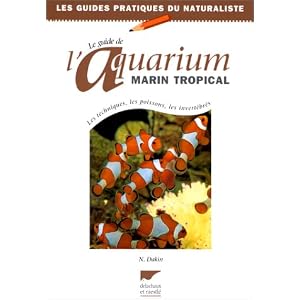 Le Guide de l'aquarium marin tropical : Les Techniques, les poissons, les invert�br�s