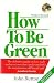 How to be Green: The Definitive Guide on How Each and Everyone of Us Can Do Our Bit for the Maintenance of Planet Earth
