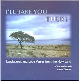 I'll Take You There: Landscapes and Love Verses from the Holy Land, by Yoram Taharlev & Chanan Getraide
