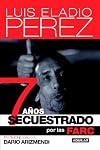7 años secuestrado por las FARC (Spanish Edition)
