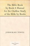 The Bible Book by Book A Manual for the Outline Study of the Bible by Books