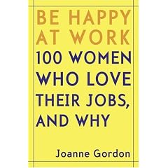 Be Happy at Work: 100 Women Who Love Their Jobs, and Why